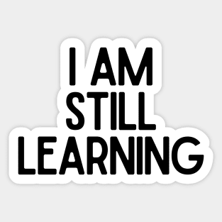 I Am Still Learning  - Motivational and Inspiring Work Quotes Sticker